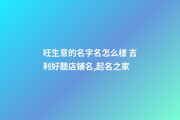 旺生意的名字名怎么樣 吉利好聽店鋪名,起名之家-第1張-店鋪起名-玄機派